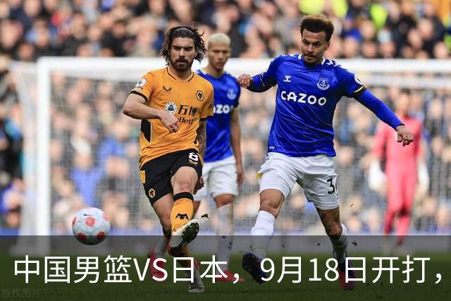 中国男篮VS日本，9月18日开打，CCTV5现场直播！一场无需动员的对决